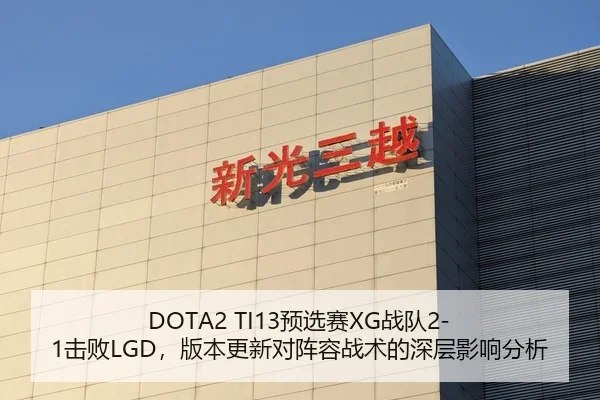 DOTA2 TI13预选赛XG战队2-1击败LGD，版本更新对阵容战术的深层影响分析