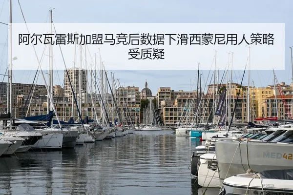 阿尔瓦雷斯加盟马竞后数据下滑西蒙尼用人策略受质疑