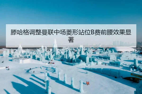 滕哈格调整曼联中场菱形站位B费前腰效果显著
