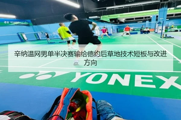 辛纳温网男单半决赛输给德约后草地技术短板与改进方向