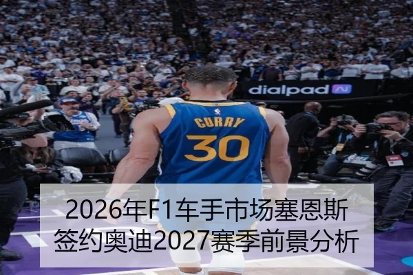 2026年F1车手市场塞恩斯签约奥迪2027赛季前景分析
