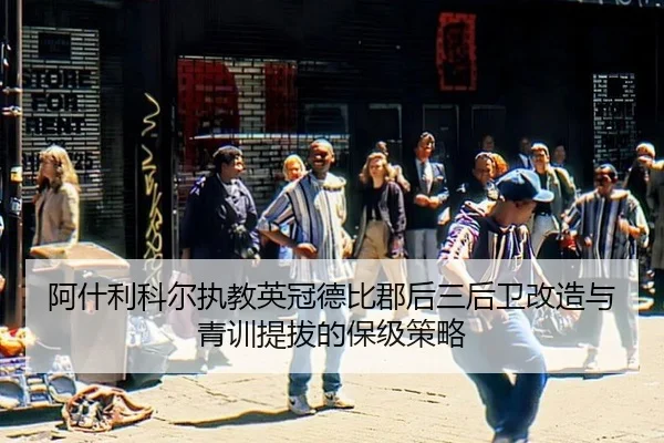 阿什利科尔执教英冠德比郡后三后卫改造与青训提拔的保级策略